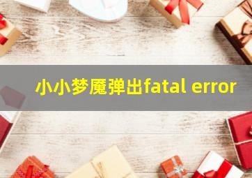 小小梦魇弹出fatal error